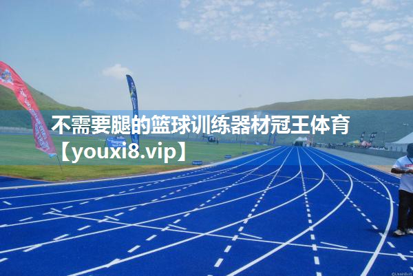 不需要腿的篮球训练器材冠王体育