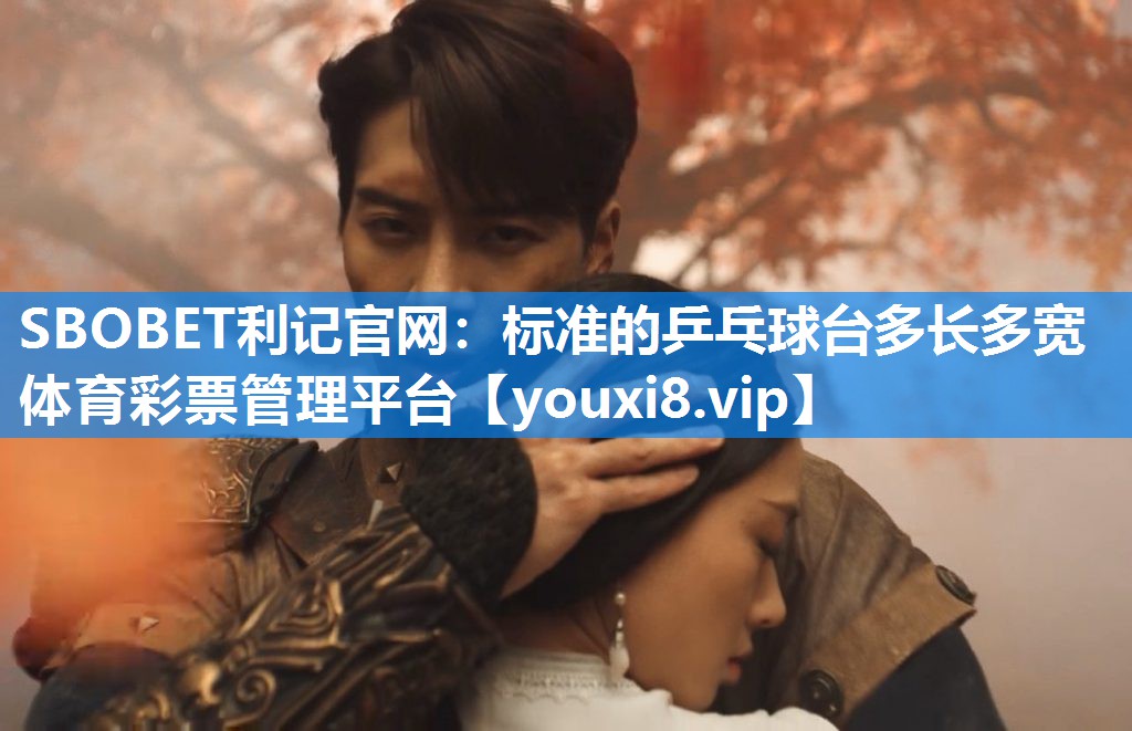 SBOBET利记官网：标准的乒乓球台多长多宽体育彩票管理平台