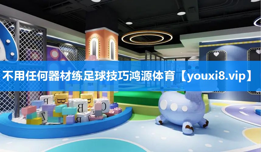 不用任何器材练足球技巧鸿源体育