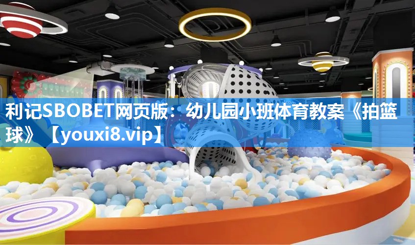 利记SBOBET网页版：幼儿园小班体育教案《拍篮球》
