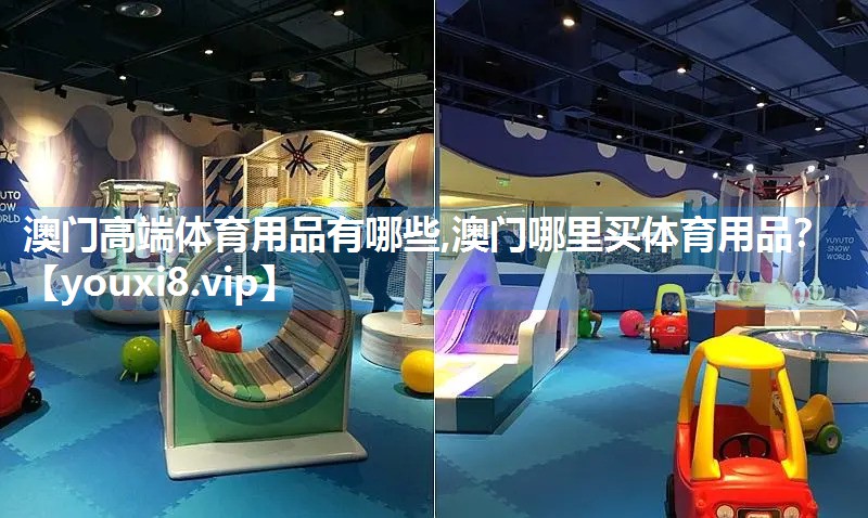 澳门高端体育用品有哪些,澳门哪里买体育用品？