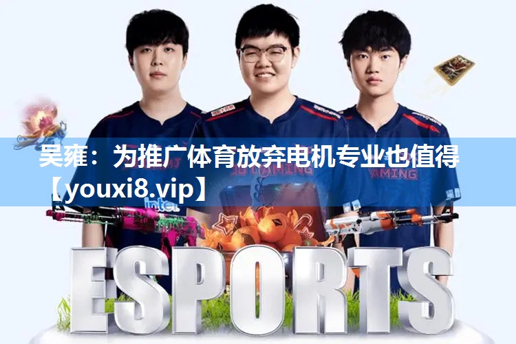 吴雍：为推广体育放弃电机专业也值得