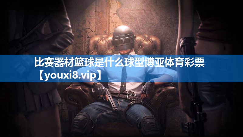 比赛器材篮球是什么球型博亚体育彩票