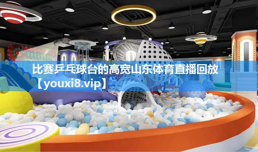 比赛乒乓球台的高宽山东体育直播回放