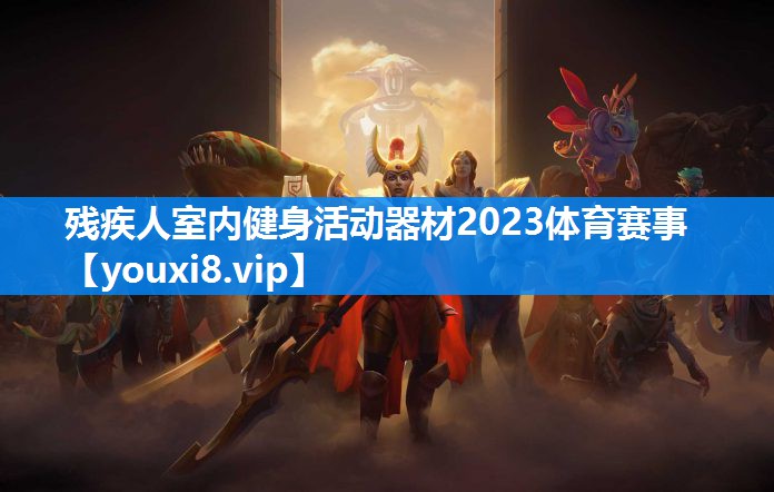 残疾人室内健身活动器材2023体育赛事