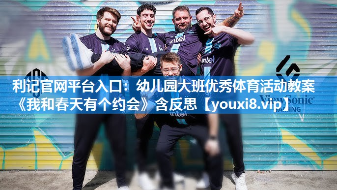 利记官网平台入口：幼儿园大班优秀体育活动教案《我和春天有个约会》含反思
