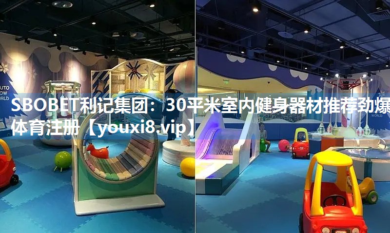 SBOBET利记集团：30平米室内健身器材推荐劲爆体育注册