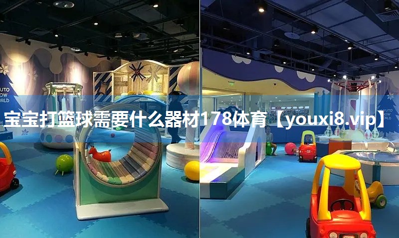 宝宝打篮球需要什么器材178体育