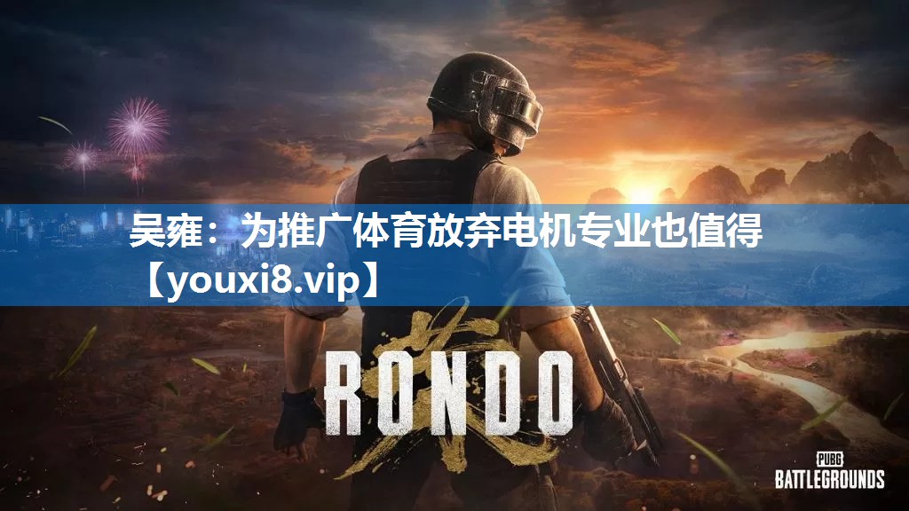 吴雍：为推广体育放弃电机专业也值得
