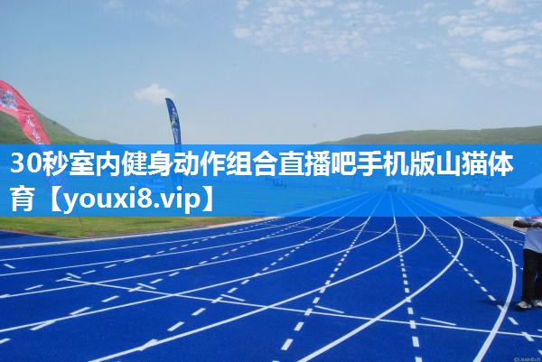 30秒室内健身动作组合直播吧手机版山猫体育