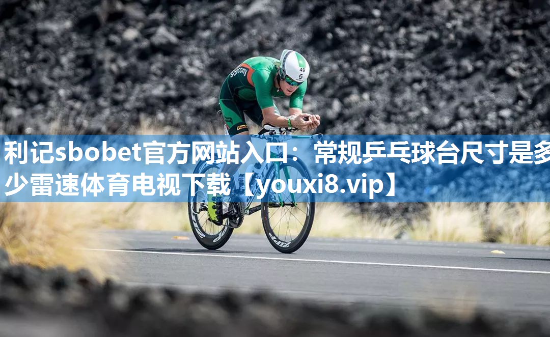 利记sbobet官方网站入口：常规乒乓球台尺寸是多少雷速体育电视下载