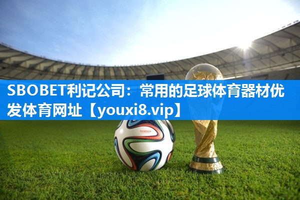 SBOBET利记公司：常用的足球体育器材优发体育网址