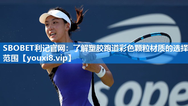 SBOBET利记官网：了解塑胶跑道彩色颗粒材质的选择范围