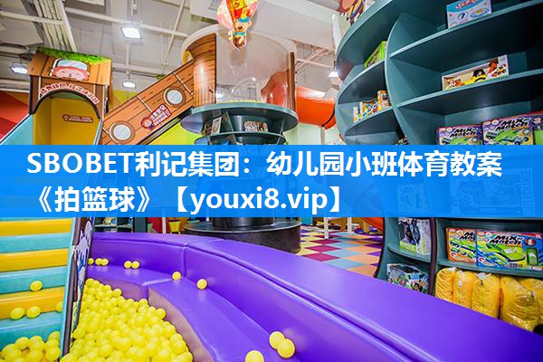 SBOBET利记集团：幼儿园小班体育教案《拍篮球》