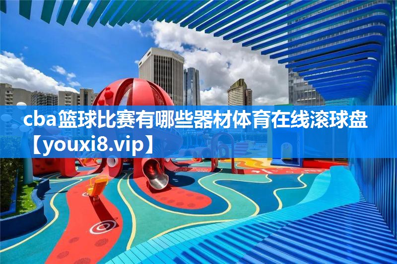 cba篮球比赛有哪些器材体育在线滚球盘