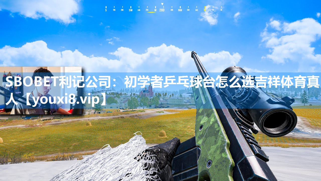 SBOBET利记公司：初学者乒乓球台怎么选吉祥体育真人