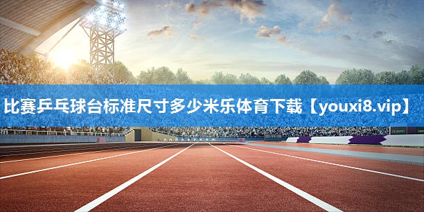 比赛乒乓球台标准尺寸多少米乐体育下载