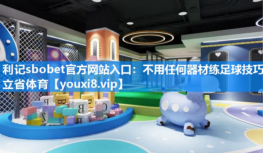 利记sbobet官方网站入口：不用任何器材练足球技巧立省体育
