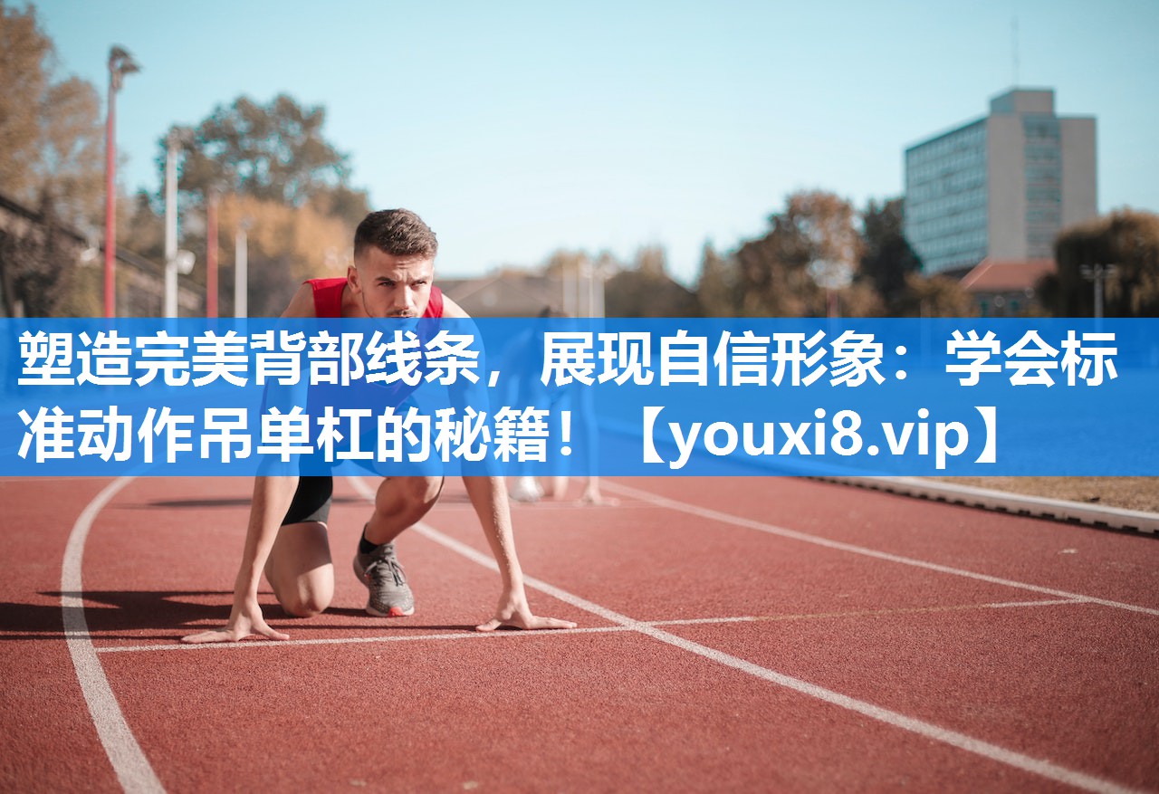 塑造完美背部线条，展现自信形象：学会标准动作吊单杠的秘籍！