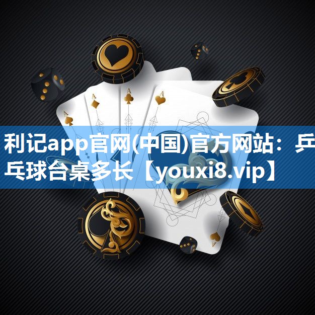 利记app官网(中国)官方网站：乒乓球台桌多长
