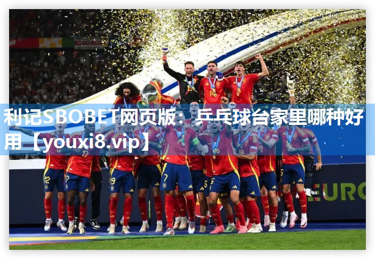利记SBOBET网页版：乒乓球台家里哪种好用