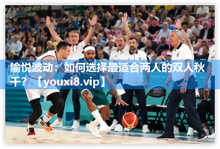 愉悦波动：如何选择最适合两人的双人秋千？