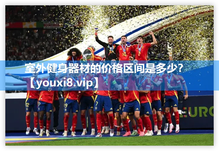 室外健身器材的价格区间是多少？