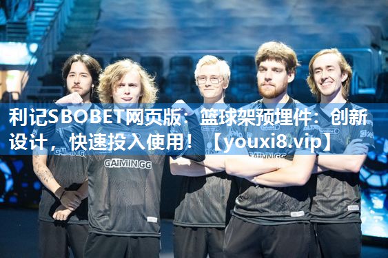 篮球架预埋件：创新设计，快速投入使用！