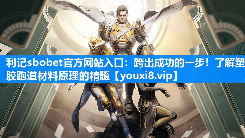 跨出成功的一步！了解塑胶跑道材料原理的精髓