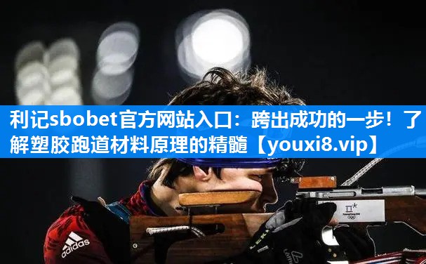 跨出成功的一步！了解塑胶跑道材料原理的精髓