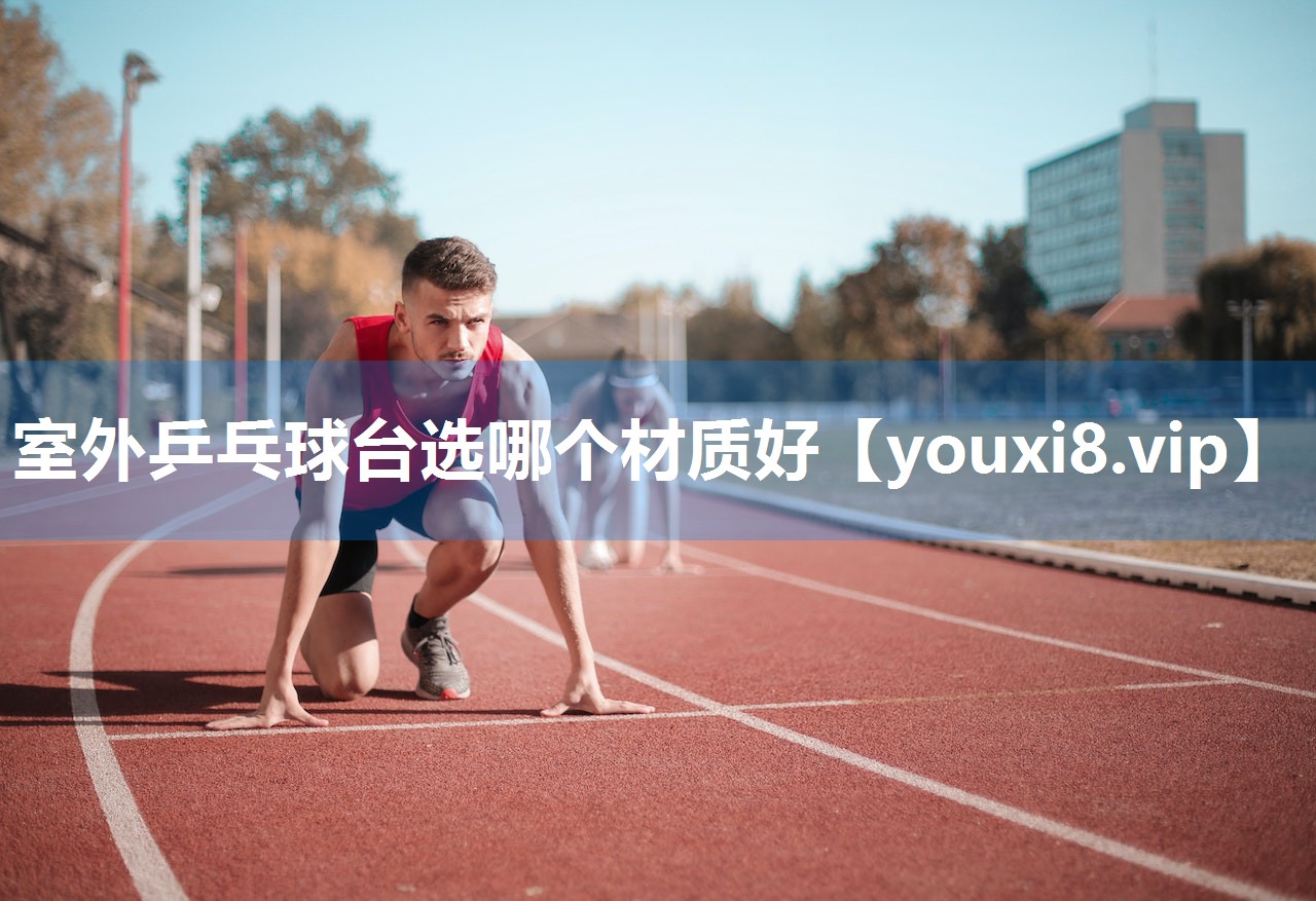 室外乒乓球台选哪个材质好