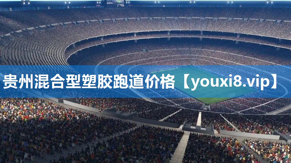 贵州混合型塑胶跑道价格