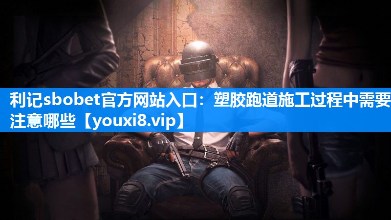 塑胶跑道施工过程中需要注意哪些
