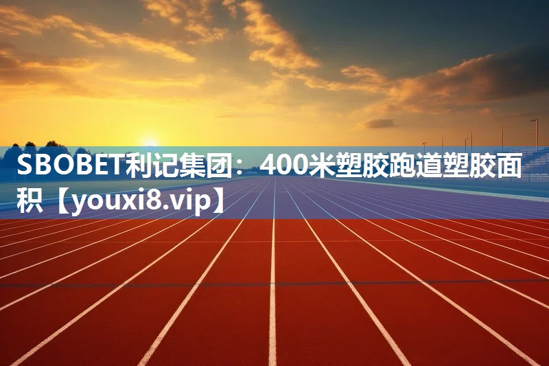 400米塑胶跑道塑胶面积
