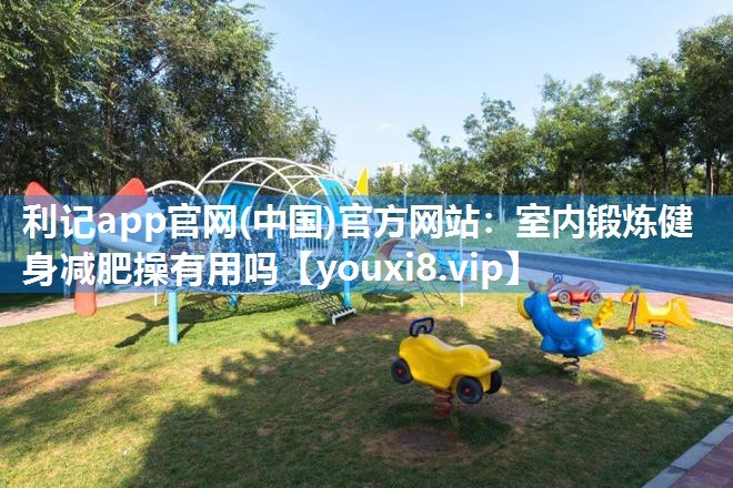 室内锻炼健身减肥操有用吗