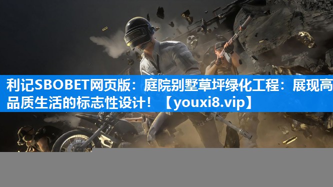 庭院别墅草坪绿化工程：展现高品质生活的标志性设计！