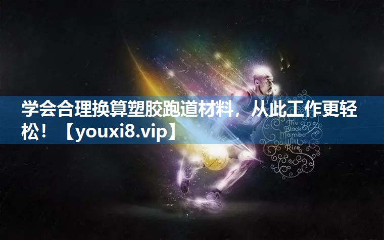 学会合理换算塑胶跑道材料，从此工作更轻松！