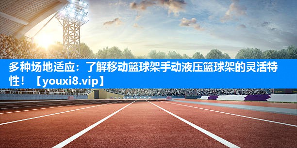 多种场地适应：了解移动篮球架手动液压篮球架的灵活特性！