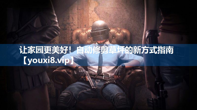 让家园更美好！自动修剪草坪的新方式指南