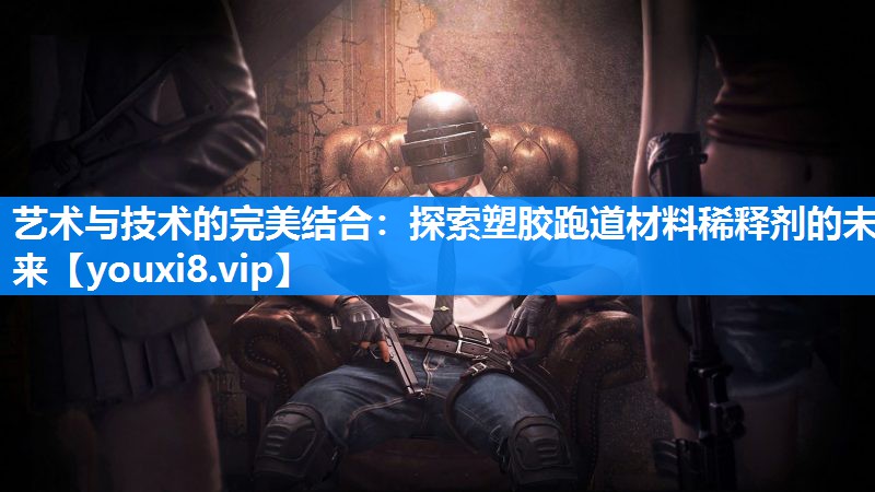 艺术与技术的完美结合：探索塑胶跑道材料稀释剂的未来