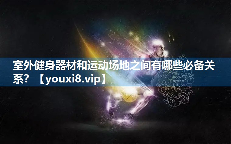 室外健身器材和运动场地之间有哪些必备关系？