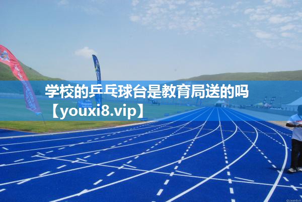 学校的乒乓球台是教育局送的吗