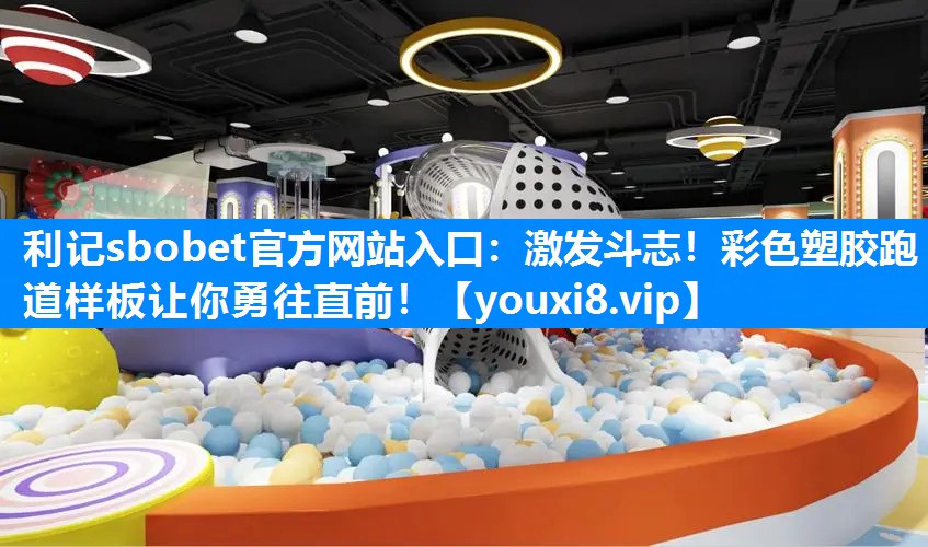 激发斗志！彩色塑胶跑道样板让你勇往直前！