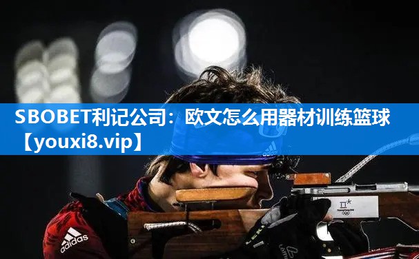 欧文怎么用器材训练篮球
