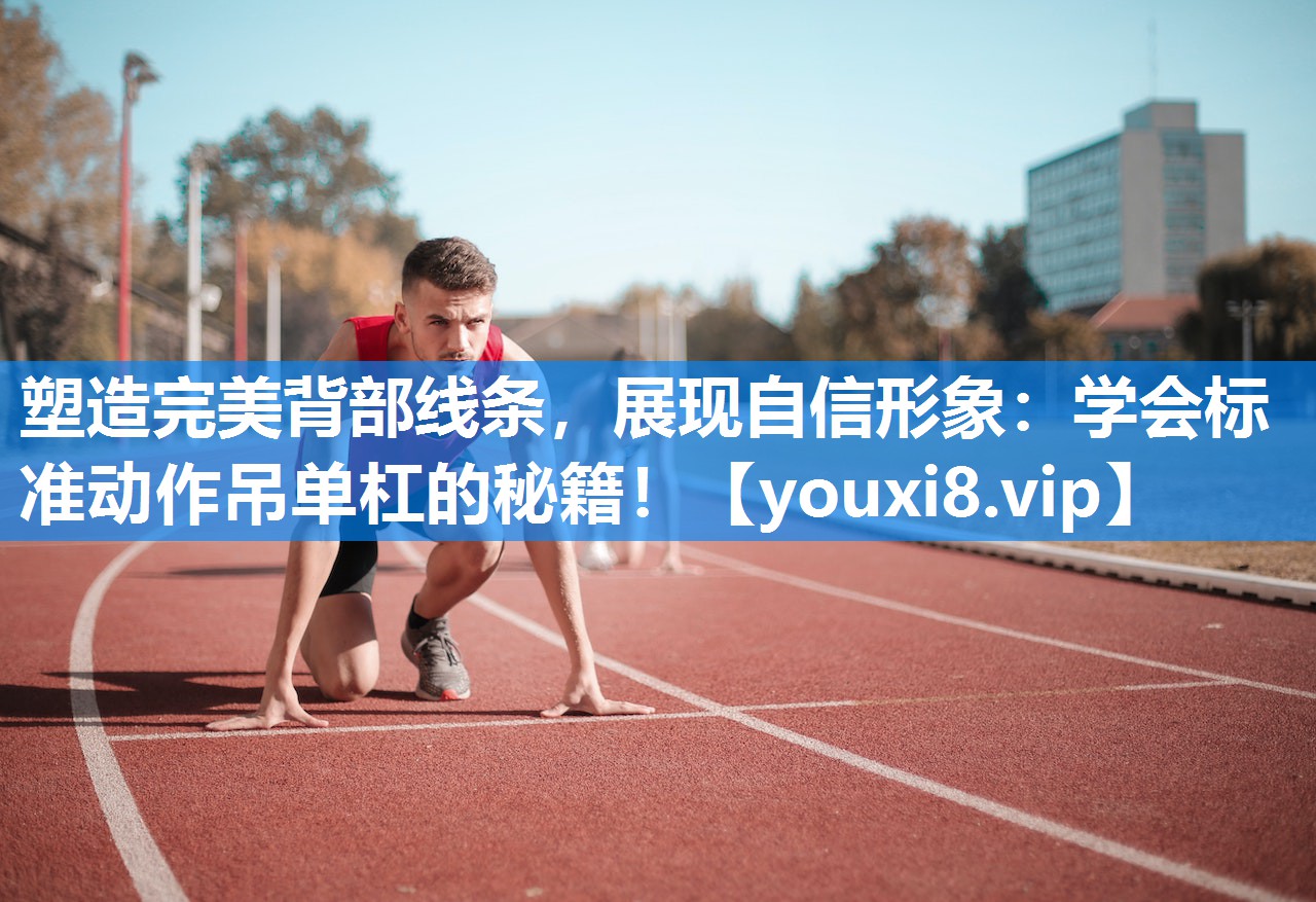 塑造完美背部线条，展现自信形象：学会标准动作吊单杠的秘籍！