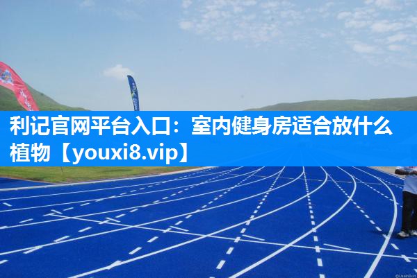 室内健身房适合放什么植物